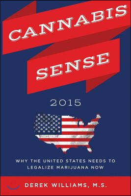 Cannabis Sense 2015: Why the United States Needs to Legalize Marijuana Now