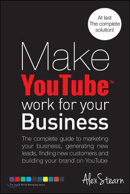 Make YouTube Work for your Business: The complete guide to marketing your business, generating leads, finding new customers and building your brand on