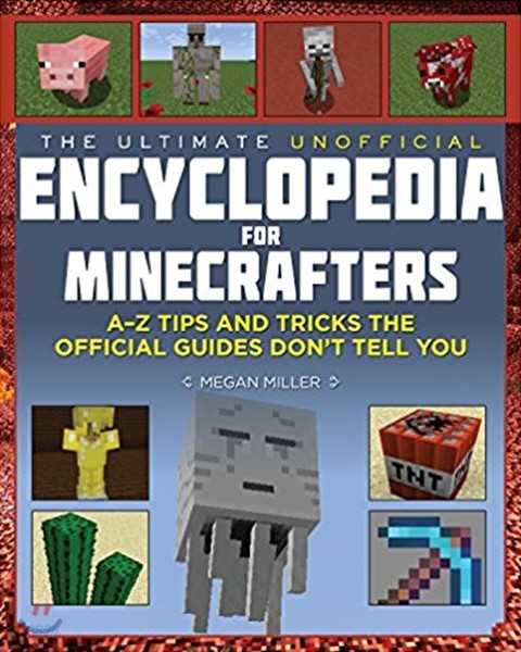The Ultimate Unofficial Encyclopedia for Minecrafters: An A - Z Book of Tips and Tricks the Official Guides Don&#39;t Teach You