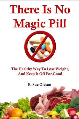 There Is No Magic Pill: The Healthy Way To Lose Weight, And Keep It Off For Good