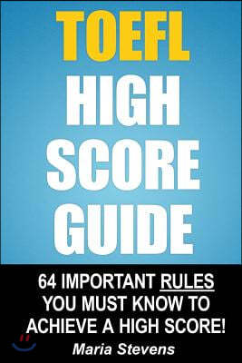 TOEFL High Score Guide: 64 Important Rules You Must Know To Achieve A High Score!