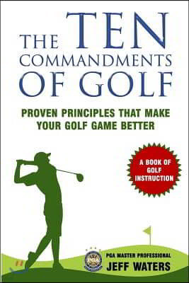 The 10 Commandments of Golf: Proven Principles That Make Your Golf Game Better