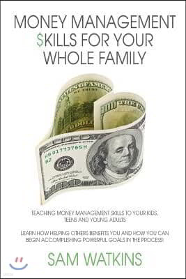 Money Management Skills for Your Whole Family: Teaching money management skills to your kids, teens and young adults