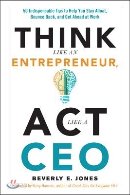 Think Like an Entrepreneur, ACT Like a CEO: 50 Indispensable Tips to Help You Stay Afloat, Bounce Back, and Get Ahead at Work
