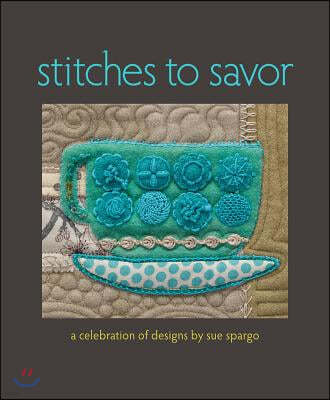 Stitches to Savor: A Celebration of Designs by Sue Spargo