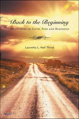 Back to the Beginning-My Journey of Faith, Pain and Blessings