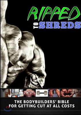 Ripped to Shreds - the Bodybuilders Bible for Getting Cut at