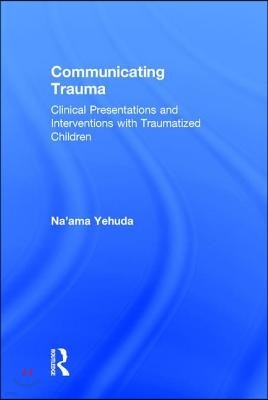 Communicating Trauma: Clinical Presentations and Interventions with Traumatized Children