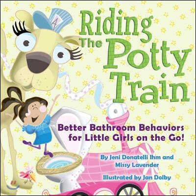 Riding The Potty Train: Better Bathroom Behaviors for Little Girls on the Go!