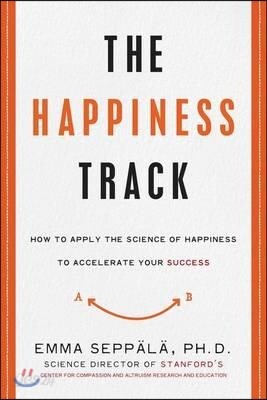 The Happiness Track: How to Apply the Science of Happiness to Accelerate Your Success