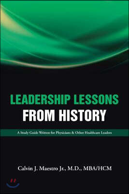 Leadership Lessons from History: A Study Guide Written for Physicians & Other Healthcare Leaders