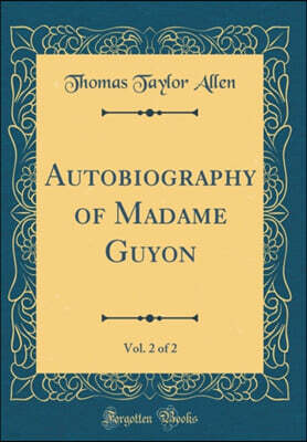 Forgotten Books Autobiography of Madame Guyon, Vol. 2 of 2 (Classic Reprint)