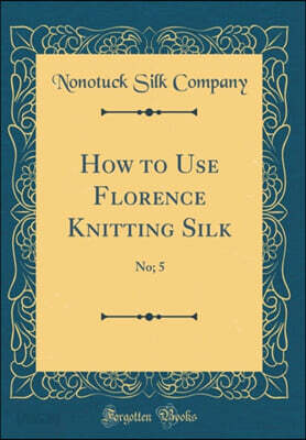How to Use Florence Knitting Silk: No; 5 (Classic Reprint)