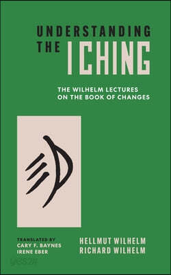 Understanding the I Ching: The Wilhelm Lectures on the Book of Changes