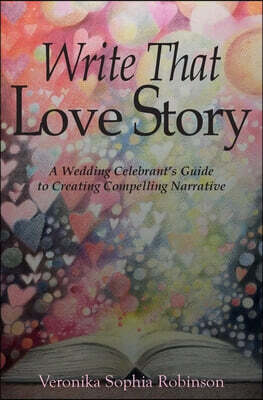 Starflower Press Write That Love Story: A Wedding Celebrant's Guide To Creating Compelling Narrative