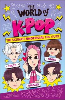 The World of K-Pop: The Ultimate Unofficial Fan Guide Packed with Facts, STATS and Quizzes