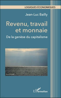 Editions L'Harmattan Revenu, travail et monnaie: De la genese du capitalisme