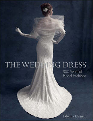 The Wedding Dress (Revised Edition): 300 Years of Bridal Fashions