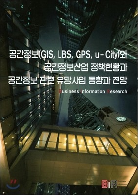 공간정보(GIS, LBS, GPS, u-City)와 공간정보산업 정책현황과 공간정보 관련 유망사업 동향과 전망