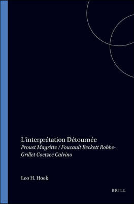 Brill Academic Pub L'Interpretation Detournee: Proust, Magritte/Foucault, Beckett, Robbe-Grillet, Coetzee, Calvino
