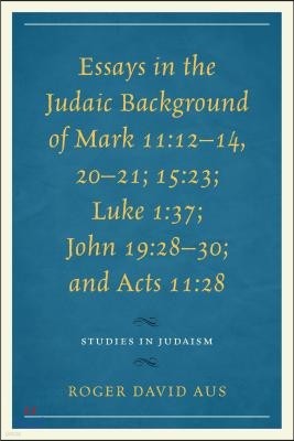 Essays in the Judaic Background of Mark 11: 12-14, 20-21; 15:23; Luke 1:37; John 19:28-30; and Acts 11:28