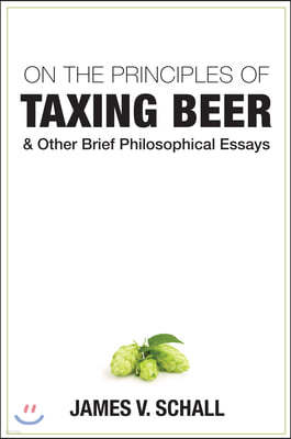 On the Principles of Taxing Beer: And Other Brief Philosophical Essays