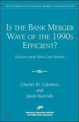 Is the Bank Merger Wave of the 1990s Efficient?: Lessons from Nine Case Studies, Studies on Financial Market Deregulation (Aei Studies on Financial Ma