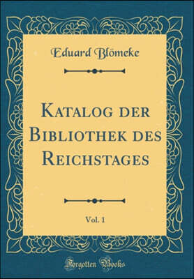 Forgotten Books Katalog der Bibliothek des Reichstages, Vol. 1 (Classic Reprint)