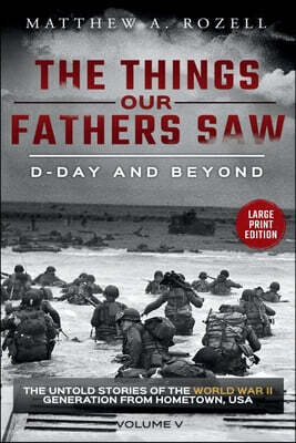 D-Day and Beyond-Large Print Edition: The Things Our Fathers Saw-The Untold Stories of the World War II Generation-Volume V
