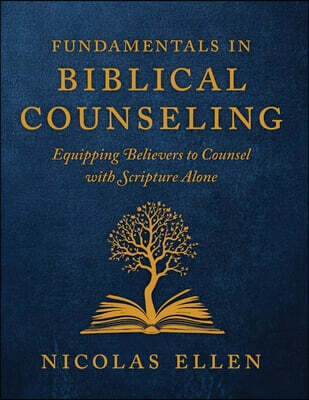 The Fundamentals of Biblical Counseling: Equipping Believers to Counsel with Scripture Alone