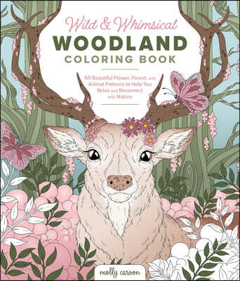 Wild & Whimsical Woodland Coloring Book: 60 Beautiful Flower, Forest, and Animal Patterns to Help You Relax and Reconnect with Nature