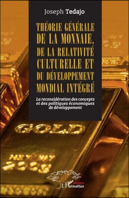 Editions L'Harmattan Theorie generale de la monnaie, de la relativite culturelle et du developpement mondial integre: La reconsideration des concepts et des politiques eco