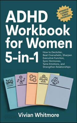 ADHD Workbook for Women 5-in-1: How to Declutter, Beat Overwhelm, Sharpen Executive Function, Sync Hormones, Tame Emotions, and Strengthen Relationshi
