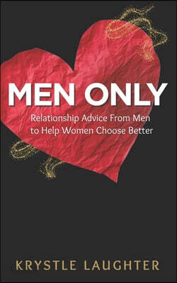 Men Only: Relationship Advice From Men to Help Women Choose Better, Avoid Heartbreak & Stop Wasting Time
