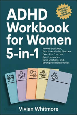 ADHD Workbook for Women 5-in-1: How to Declutter, Beat Overwhelm, Sharpen Executive Function, Sync Hormones, Tame Emotions, and Strengthen Relationshi