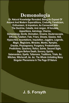 Demonologia: or, natural knowledge revealed; being an exposé of ancient and modern superstitions, credulity, fanaticism, enthusiasm, & imposture, as c
