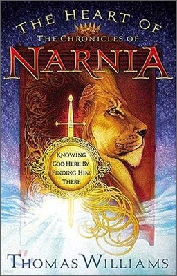 The Heart of the Chronicles of Narnia: Knowing God Here by Finding Him There