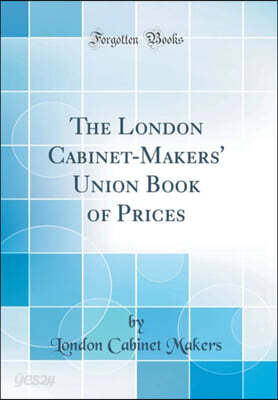 The London Cabinet-Makers' Union Book of Prices (Classic Reprint)