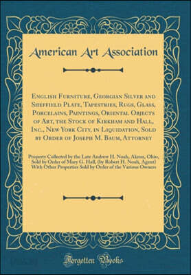 English Furniture, Georgian Silver and Sheffield Plate, Tapestries, Rugs, Glass, Porcelains, Paintings, Oriental Objects of Art, the Stock of Kirkham and Hall, Inc., New York City, in Liquidation, Sol