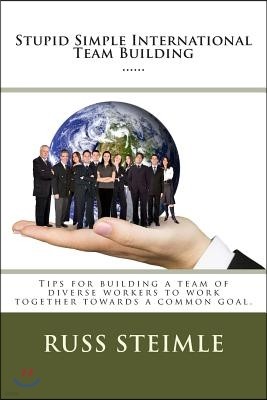 Stupid Simple International Team Building: Tips for building a team of diverse workers to work together towards a common goal.