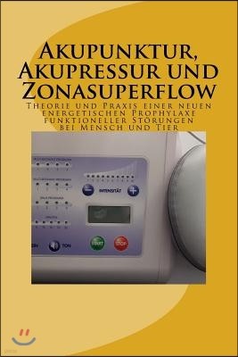 Akupunktur, Akupressur und Zonasuperflow: Theorie und Praxis einer neuen energetischen Prophylaxe funktioneller St?rungen bei Mensch und Tier