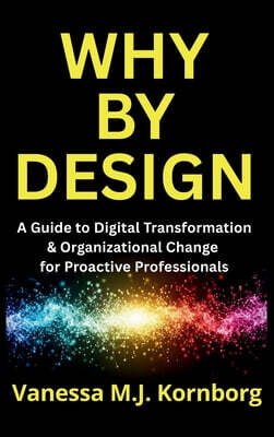 Why By Design: A Guide to Digital Transformation & Organizational Change for Proactive Professionals