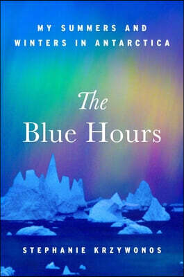 The Blue Hours: My Summers and Winter in Antarctica