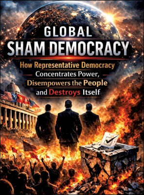 Global sham democracy: How representative democracy concentrates power, disempowers the people and destroys itself