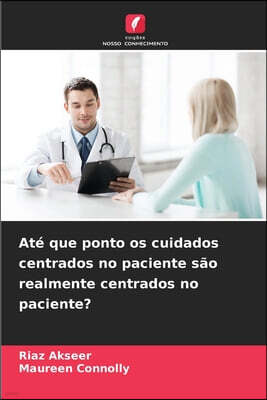 Ate que ponto os cuidados centrados no paciente sao realmente centrados no paciente?