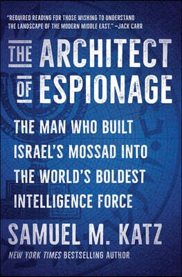 The Architect of Espionage: The Man Who Built Israel's Mossad Into the World's Boldest Intelligence Force