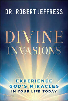 Divine Invasions: Experience God's Miracles in Your Life Today