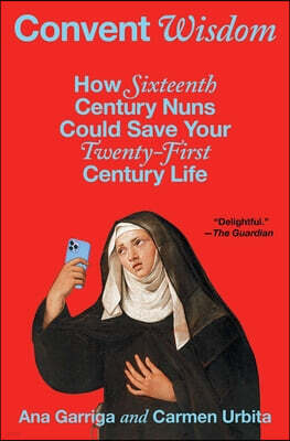 Convent Wisdom: How Sixteenth-Century Nuns Could Save Your Twenty-First-Century Life
