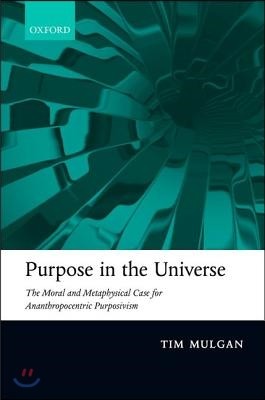 Purpose in the Universe: The Moral and Metaphysical Case for Ananthropocentric Purposivism