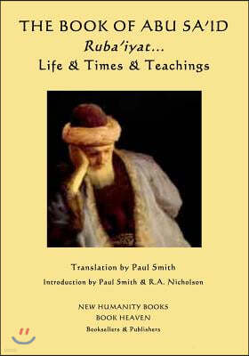 The Book of Abu Sa'id: Ruba'iyat... Life & Times & Teachings